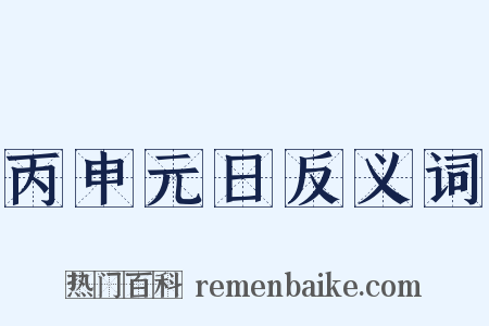 丙申元日反义词是什么意思的图片